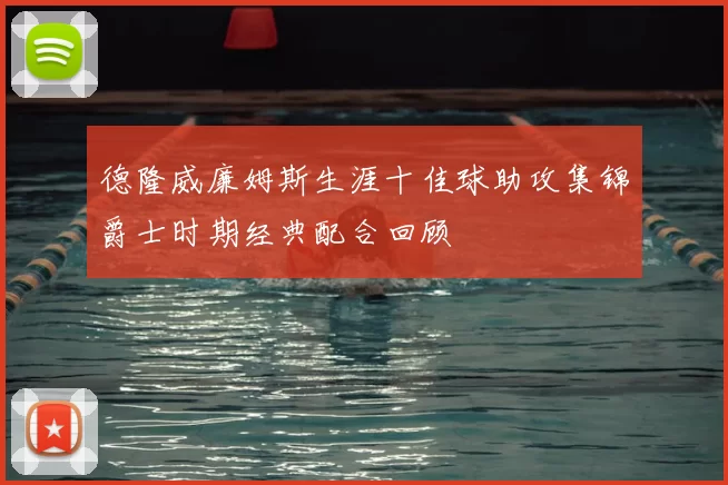 德隆威廉姆斯生涯十佳球助攻集锦爵士时期经典配合回顾