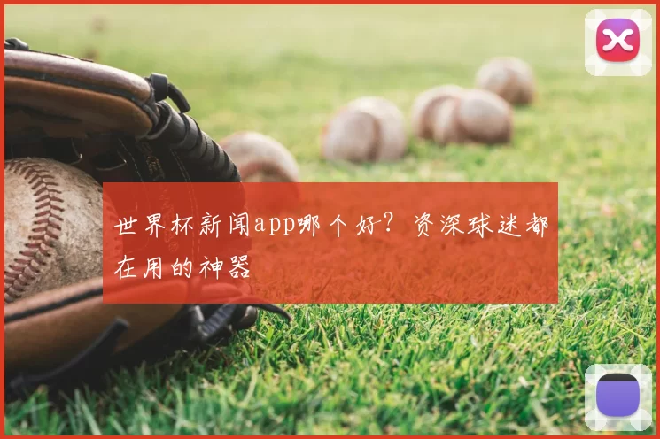 世界杯新闻app哪个好?资深球迷都在用的神器