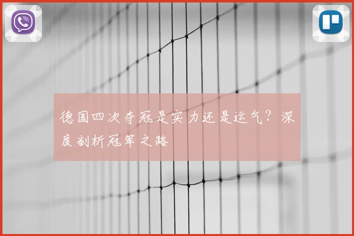 德国四次夺冠是实力还是运气?深度剖析冠军之路