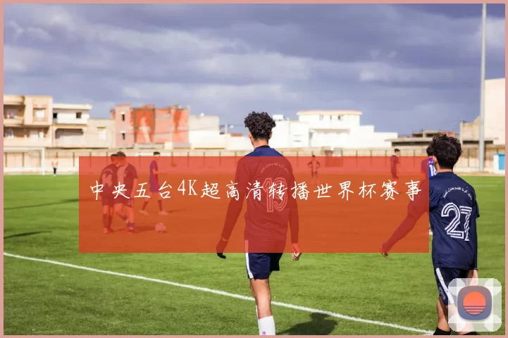 中央五台4K超高清转播世界杯赛事