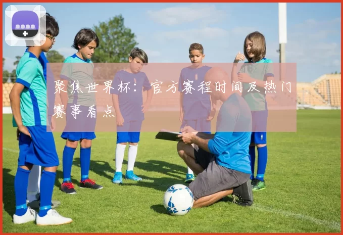 聚焦世界杯：官方赛程时间及热门赛事看点
