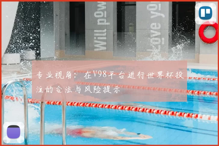 专业视角:在V98平台进行世界杯投注的合法与风险提示