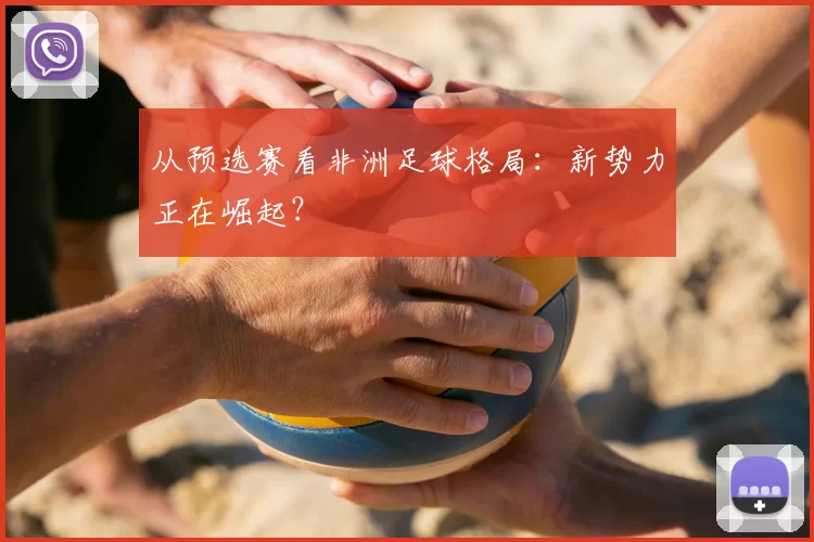从预选赛看非洲足球格局:新势力正在崛起?