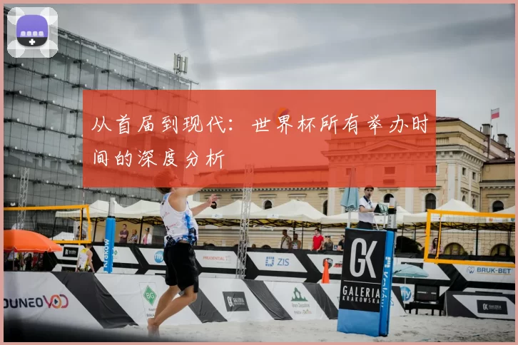 从首届到现代:世界杯所有举办时间的深度分析