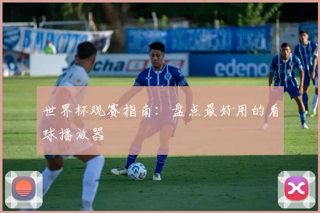 世界杯观赛指南:盘点最好用的看球播放器