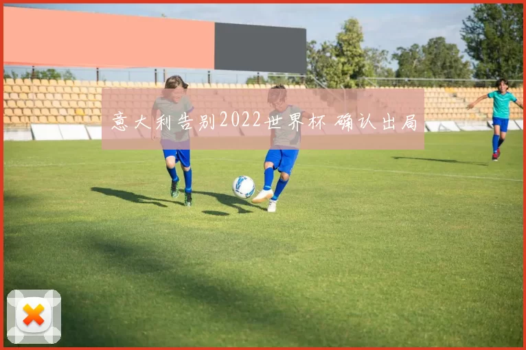 意大利告别2022世界杯 确认出局