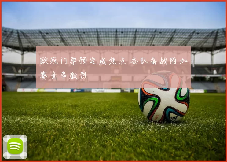 欧冠门票预定成焦点 各队备战附加赛竞争激烈