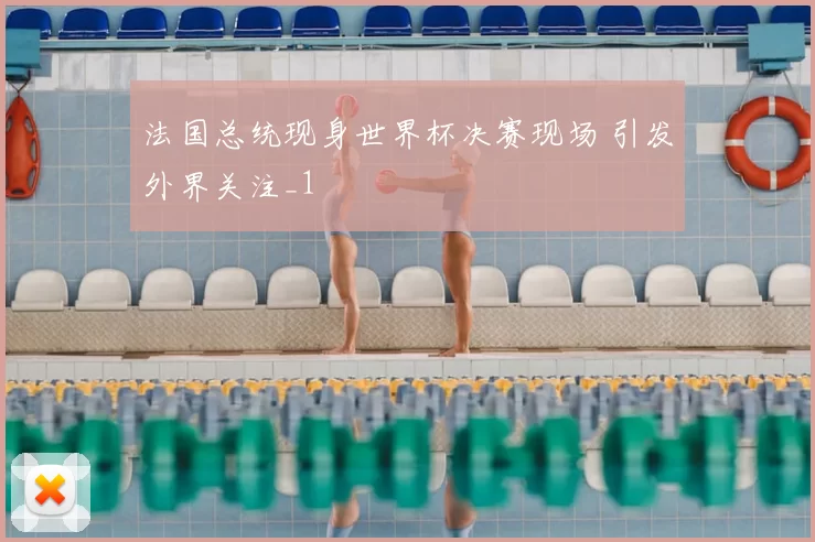 法国总统现身世界杯决赛现场 引发外界关注_1