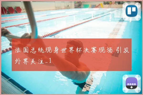 法国总统现身世界杯决赛现场 引发外界关注_1