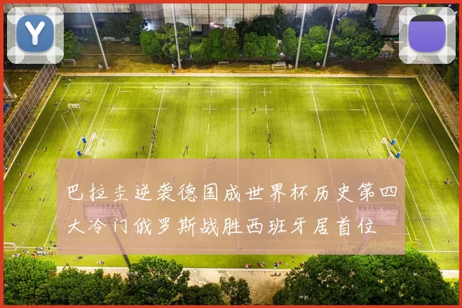 巴拉圭逆袭德国成世界杯历史第四大冷门俄罗斯战胜西班牙居首位