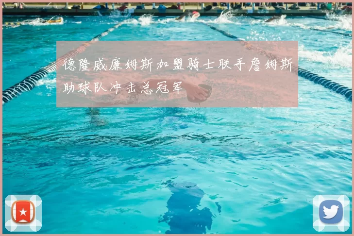 德隆威廉姆斯加盟骑士联手詹姆斯助球队冲击总冠军