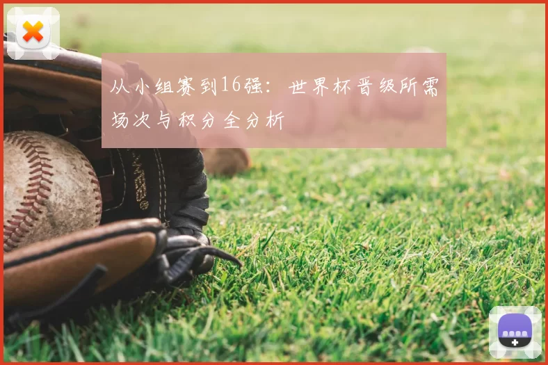 从小组赛到16强:世界杯晋级所需场次与积分全分析