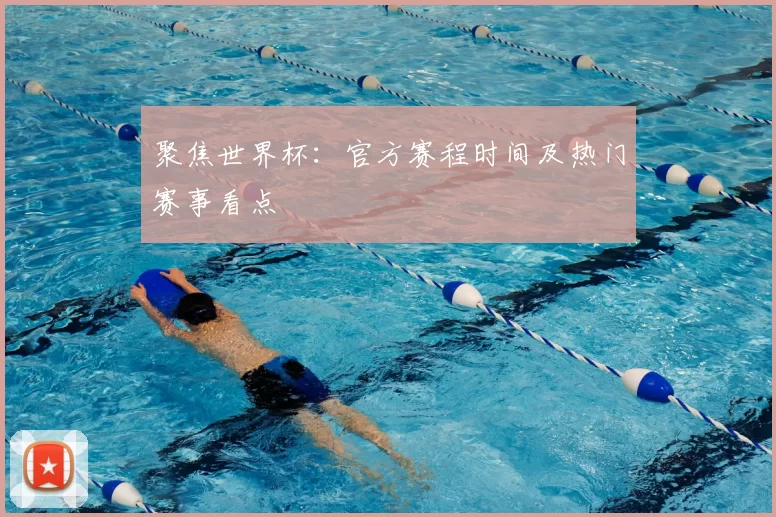 聚焦世界杯:官方赛程时间及热门赛事看点