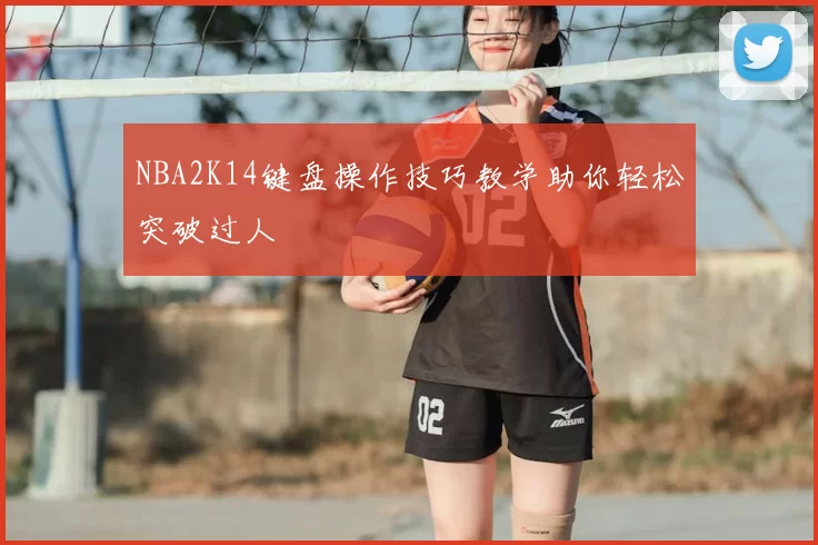 NBA2K14键盘操作技巧教学助你轻松突破过人