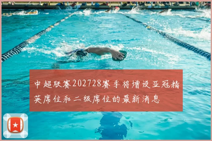 中超联赛202728赛季将增设亚冠精英席位和二级席位的最新消息