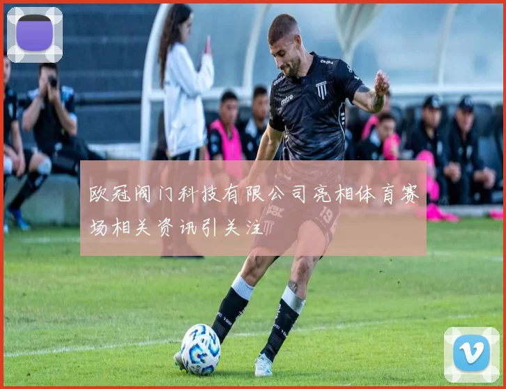 欧冠阀门科技有限公司亮相体育赛场相关资讯引关注