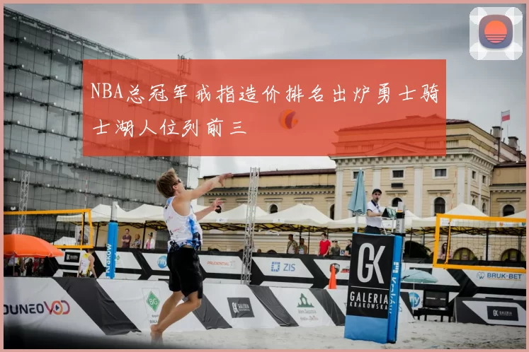 NBA总冠军戒指造价排名出炉勇士骑士湖人位列前三