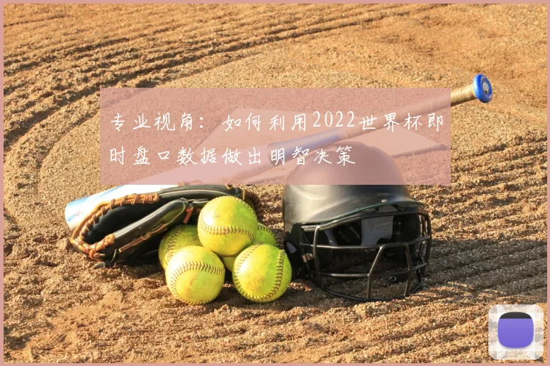 专业视角:如何利用2022世界杯即时盘口数据做出明智决策