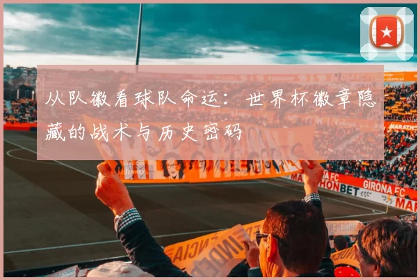 从队徽看球队命运:世界杯徽章隐藏的战术与历史密码