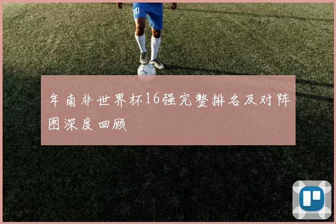 年南非世界杯16强完整排名及对阵图深度回顾