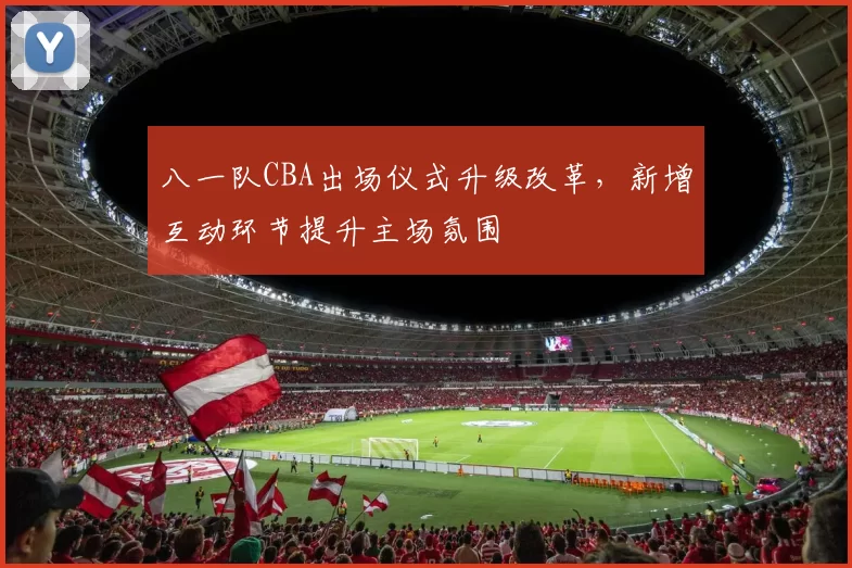 八一队CBA出场仪式升级改革,新增互动环节提升主场氛围
